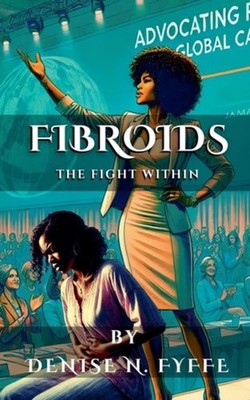 Fibroids The Fight Within - Paperback NEW Denise N Fyffe 12/12/2024