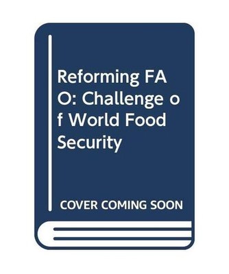 Reforming FAO: Challenge of World Food Security, Food and Agriculture Organizati