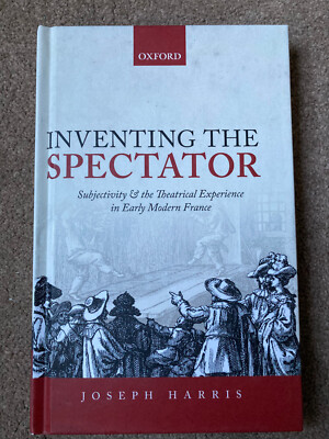 Inventing the Spectator: Theatrical Experience Early Modern France by J  Harris
