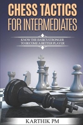 Chess Tactics for Intermediates: Know the basics stronger to become a better pla