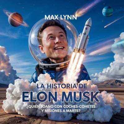 La Historia De Elon Musk: Qui?n Ide? Coches-Cohete Y Misiones A Marte? by Max Ly