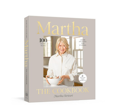 Martha: The Cookbook: 100 Favorite Recipes, with Lessons and Stories from My...
