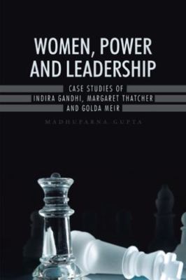 Women, Power and Leadership: Case Studies of Indira Gandhi, Margaret Thatcher...