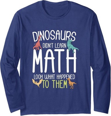 Math Teacher Dinosaurs Didn't Learn Math Funny Long Sleeve T-Shirt