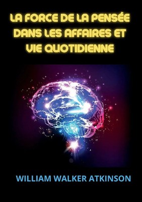 William Walker Atkinson | La force de la pensée dans les affaires et vie...