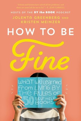 How to Be Fine: What We Learned from Living by the Rules of 50 Self-Help Boo...
