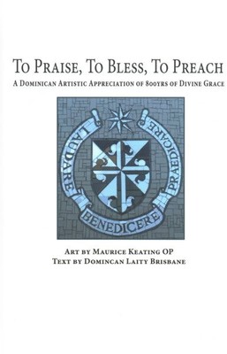 To Praise, To Bless, To Preach : A Dominican Artistic Appreciation of 800 Yea...