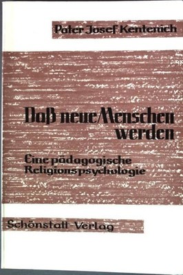 Daß neue Menschen werden: Eine pädagogische Religionspsychologie. Kentenich, Pat