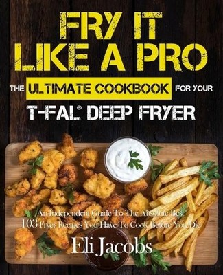 Eli Jacobs Fry It Like A Pro The Ultimate Cookbook for Your T-fal  (Taschenbuch)