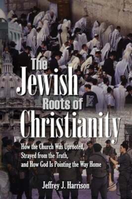 The Jewish Roots of Christianity: How the Church Was Uprooted, Strayed ...