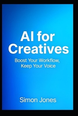 I for Creatives: Boost Your Workflow, Keep Your Voice by Simon Jones Paperback B