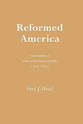 Reformed America: The Middle and Southern States 1783-1837 by Fred Hood NEW