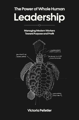 The Power of Whole Human Leadership: Managing Modern Workers Toward Purpose and 