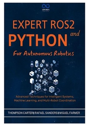 Expert ROS2 and Python for Autonomous Robotics: Advanced Techniques for Intellig