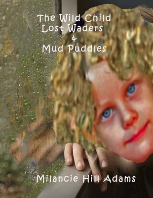 The Wild Child: Lost Waders and Mud Puddles by Milancie Hill Adams (English) Pap
