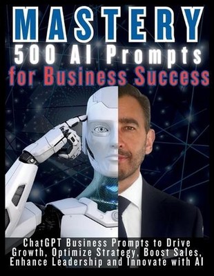 MASTERY 500 AI Prompts for Business Success: ChatGPT Business Prompts to Drive G