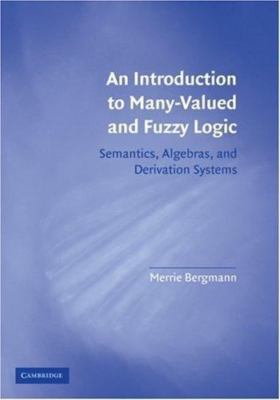 Introduction to Many-Valued and Fuzzy Logic : Semantics, Algebras, and Deriva...