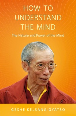 How to Understand the Mind: The Nature and Power of the Mind by Geshe Kelsang Gy