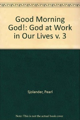 Good Morning God!: God at Work in Our Lives v. 3,Pearl Sjolander