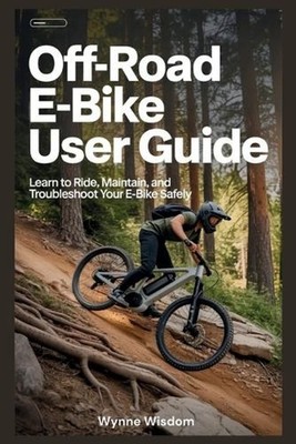 Off-Road E-Bike User Guide: Learn to Ride, Maintain, and Troubleshoot Your E-Bik