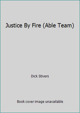 Justice By Fire (Able Team) by Dick Stivers