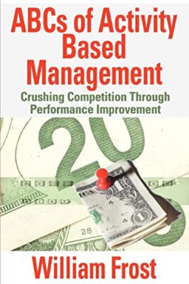 ABCs of Activity Based Management: Crushing Competition Through Performance ...
