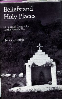 Beliefs and Holy Places: A Spiritual Geography of the Pimería Alta - Griffith, J