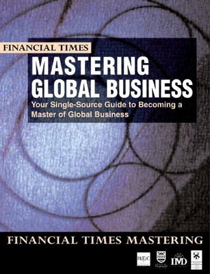 Mastering Global Business: Your Single Source Guide to Becoming a Master of Gl,