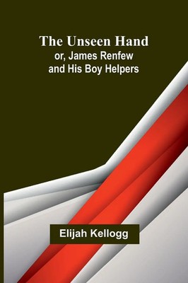 The Unseen Hand; or, James Renfew and His Boy Helpers Elijah Kellogg Taschenbuch