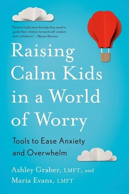 Raising Calm Kids in a World of Worry: Tools to Ease Anxiety and Overwhelm by As