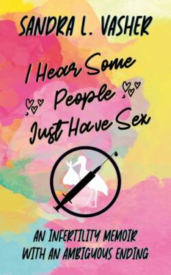 I Hear Some People Just Have Sex: An Infertility Memoir with an Ambiguous Ending
