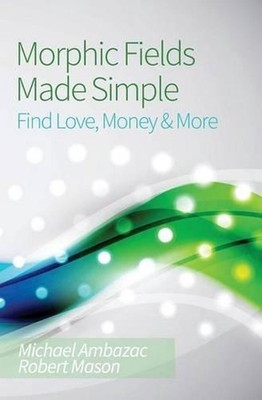 Morphic Fields Made Simple: Find Love, Money & More by Michael Ambazac (English)