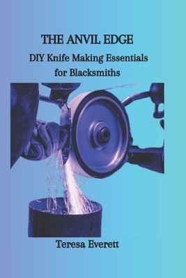 The Anvil Edge: DIY Knife Making Essentials for Blacksmiths by Teresa Everett Pa