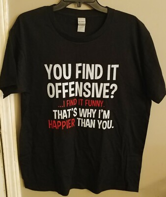 ''YOU FIND IT OFFENSIVE?...... I'M HAPPIER THAN YOU.'' Men's Large Black TShirt 