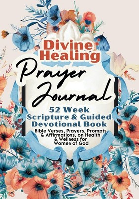 Divine Healing Prayer Journal For Women: 52 Week Scripture & Guided Devotional B