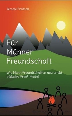 Fr Mnner Freundschaft: Wie man Freundschaften neu erlebt inklusive Free3-Modell