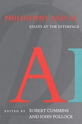 PHILOSOPHY AND AI: ESSAYS AT THE INTERFACE By Robert Cummins & John L. Pollock