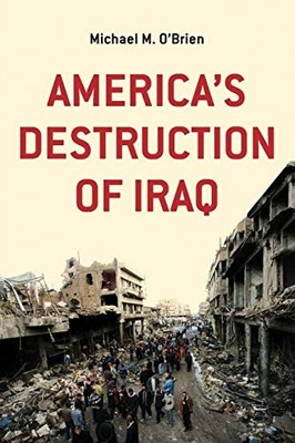 America's Destruction of Iraq - O'Brien, Michael M