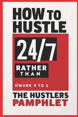 How to Hustle Twenty 47, Rather Than Slave 9 to 5: The Hustlers Pamphlet by Bria