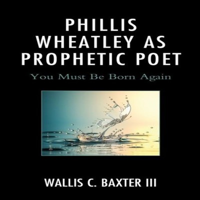 Phillis Wheatley as Prophetic Poet You Must Be Born Again Wallis