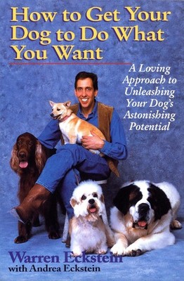 How to Get Your Dog to Do What You Want: A Loving Approach to Unleashing Your Do