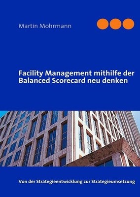 Facility Management mithilfe der Balanced Scorecard neu denken, Martin Mohr ...