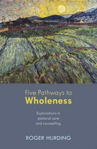 Five Pathways to Wholeness : Explorations in Pastoral Care and Counselling, P...