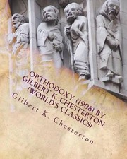 Orthodoxy (1908) by Gilbert K. Chesterton (World's Classics) by Gilbert K. Chest