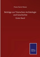 Franz Xaver Kraus | BeiträGe Zur Trierschen ArchäOlogie Und Geschichte | Buch