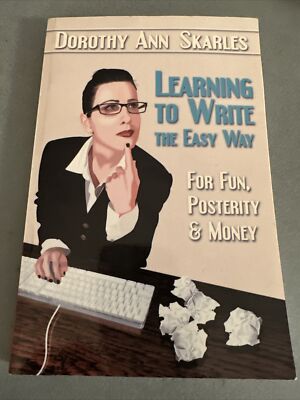 LEARNING TO WRITE THE EASY WAY FOR FUN, POSTERITY AND Money Dorothy Ann Skarles