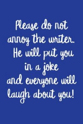 Please do not annoy the writer. He will put you in a joke and everyone will...