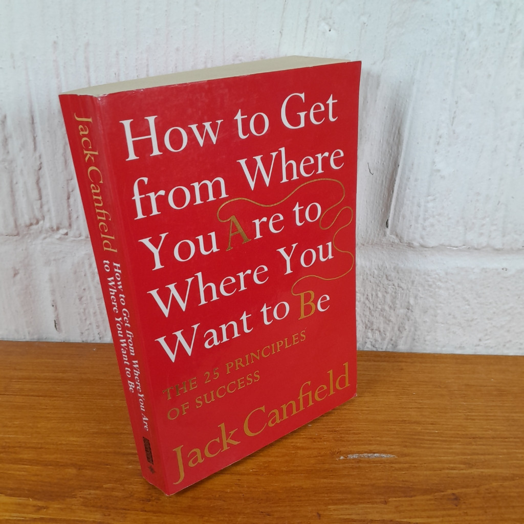 How to Get from Where You Are to Where You Want to Be The 25 Principles of...