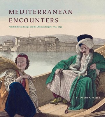 Mediterranean Encounters: Artists Between Europe and the Ottoman Empire, 1774-18
