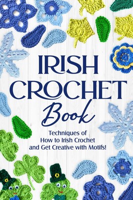 Irish Crochet Book: Techniques of How to Irish Crochet and Get Creative with Mot